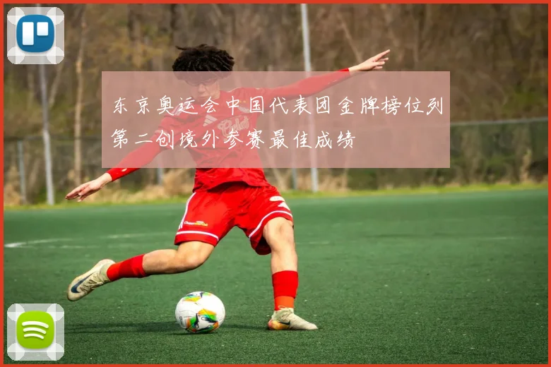 东京奥运会中国代表团金牌榜位列第二创境外参赛最佳成绩