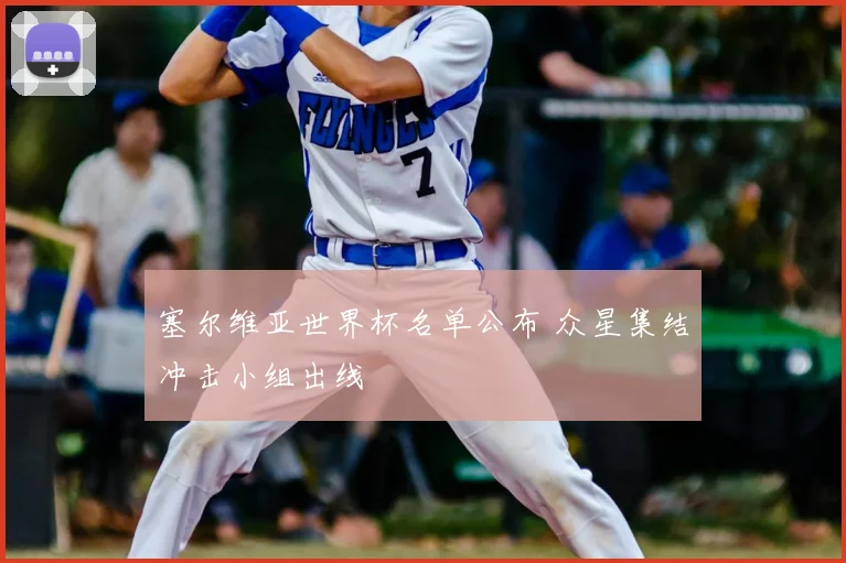 塞尔维亚世界杯名单公布 众星集结冲击小组出线