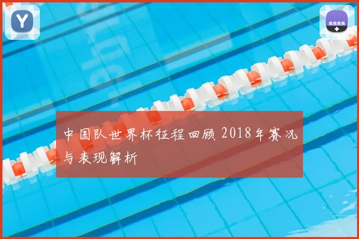 中国队世界杯征程回顾 2018年赛况与表现解析