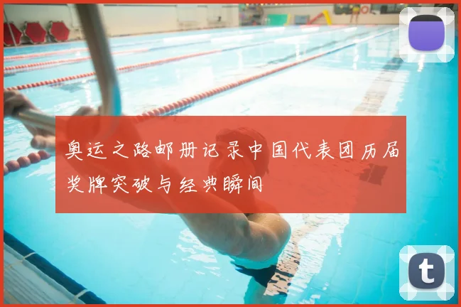 奥运之路邮册记录中国代表团历届奖牌突破与经典瞬间
