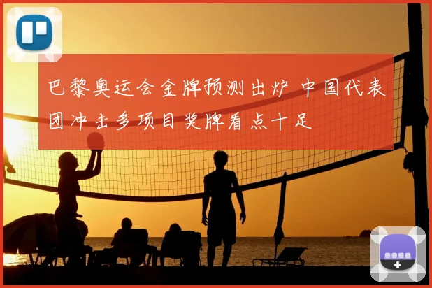 巴黎奥运会金牌预测出炉 中国代表团冲击多项目奖牌看点十足